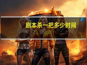 剧本杀一把多少时间