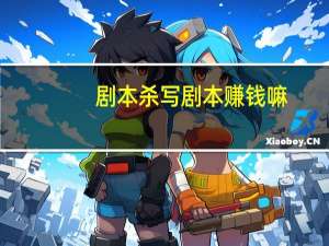 剧本杀写剧本赚钱嘛