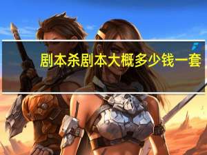 剧本杀剧本大概多少钱一套