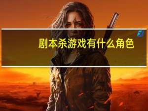 剧本杀游戏有什么角色