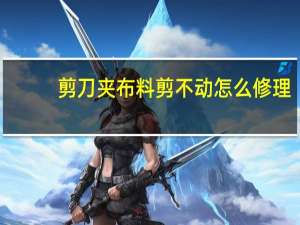 剪刀夹布料剪不动怎么修理
