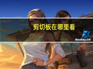 剪切板在哪里看（剪切板在哪里）