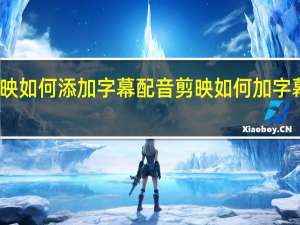 剪映如何添加字幕配音 剪映如何加字幕和配音