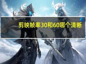 剪映帧率30和60哪个清晰