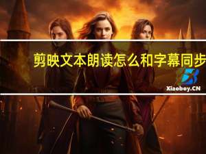剪映文本朗读怎么和字幕同步