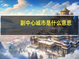 副中心城市是什么意思