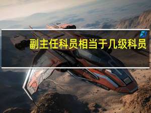 副主任科员相当于几级科员（那个副主任科员是什么级别的官）