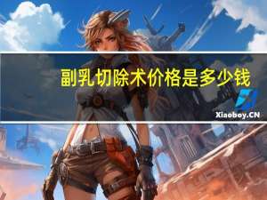 副乳切除术价格是多少钱，副乳切除一般多少钱