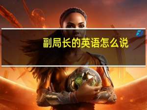 副局长的英语怎么说
