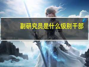 副研究员是什么级别干部（副研究员是什么级别）