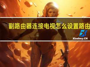 副路由器连接电视怎么设置路由器