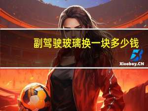副驾驶玻璃换一块多少钱？