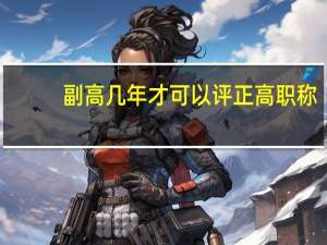 副高几年才可以评正高职称