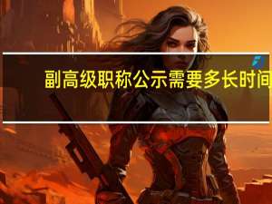 副高级职称公示需要多长时间