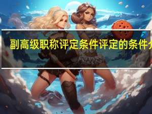 副高级职称评定条件 评定的条件介绍