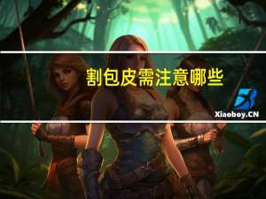 割包皮需注意哪些，割包皮拆纱布后如何护理