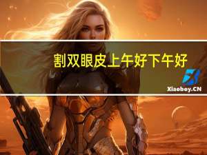 割双眼皮上午好下午好，做了纳米无痕双眼皮是上午做还是下午做好