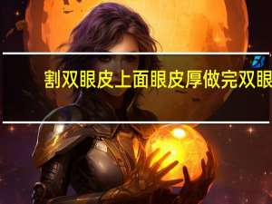 割双眼皮上面眼皮厚 做完双眼皮上眼皮很厚怎么回事