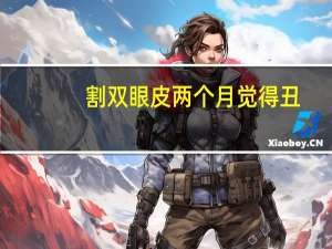 割双眼皮两个月觉得丑？双眼皮割的不好是怎样一种心情呢