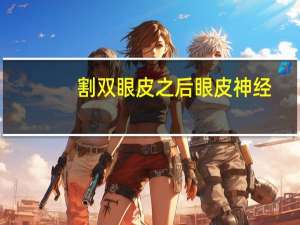 割双眼皮之后眼皮神经，双眼皮全切后为什么要经常翻白眼