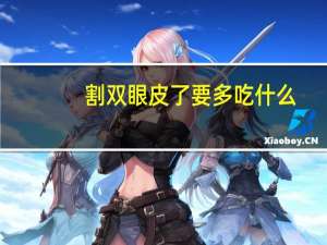 割双眼皮了要多吃什么(割双眼皮手术后饮食要注意什么)