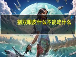 割双眼皮什么不能吃什么，割双眼皮能吃香菜吗