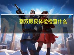 割双眼皮体检检查什么，换驾照体检视力如何看
