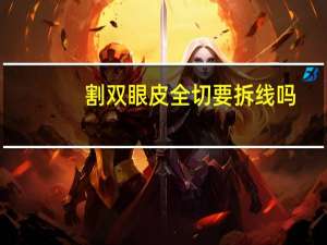 割双眼皮全切要拆线吗？全切双眼皮要拆线吗