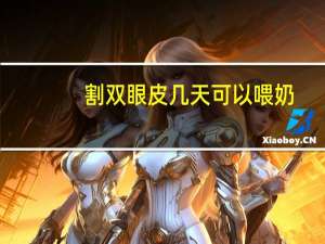 割双眼皮几天可以喂奶？哺乳期能做双眼皮吗