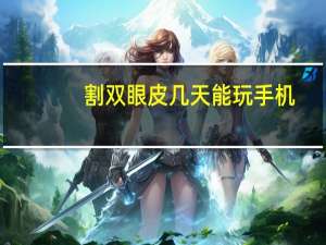 割双眼皮几天能玩手机？割完双眼皮可以玩手机吗