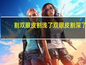 割双眼皮割浅了 双眼皮割深了会变浅么