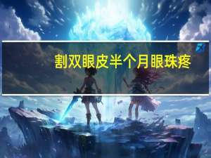割双眼皮半个月眼珠疼？双眼皮+内眼角一个半月了还是很肿，怎么消肿