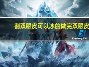 割双眼皮可以冰的 做完双眼皮怎么冰敷