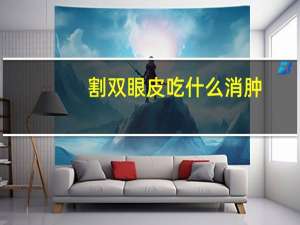 割双眼皮吃什么消肿？割双眼皮后吃什么药消肿快