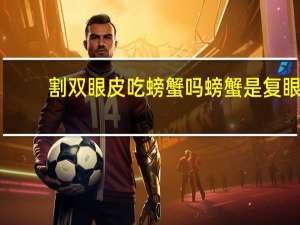 割双眼皮吃螃蟹吗 螃蟹是复眼吗