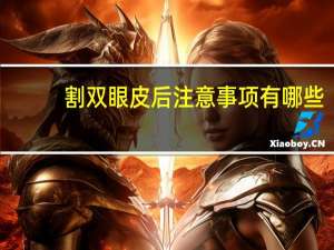 割双眼皮后注意事项有哪些(割双眼皮后的注意事项)