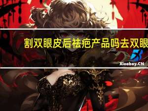 割双眼皮后祛疤产品吗 去双眼皮疤痕药膏有哪些