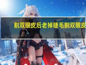 割双眼皮后老掉睫毛 割双眼皮睫毛处褶皱怎么办