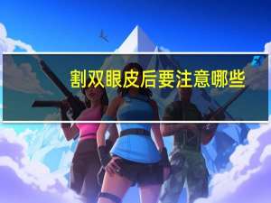 割双眼皮后要注意哪些？割双眼皮后需要注意什么