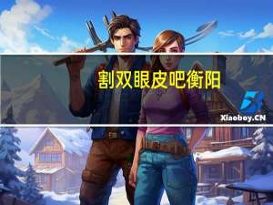 割双眼皮吧衡阳(衡阳市最有名的割双眼皮医院)