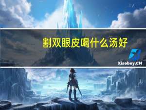 割双眼皮喝什么汤好(开完双眼皮可以吃鸭血粉丝吗)