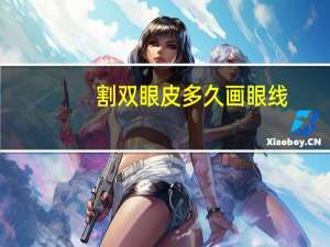 割双眼皮多久画眼线(做完双眼皮多久才可以纹眼线)