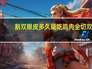 割双眼皮多久能吃鸡肉 全切双眼皮可以吃鸡肉吗