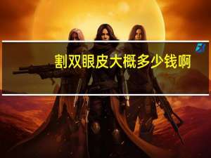 割 双眼皮大概多少钱啊，割双眼皮多少钱大概