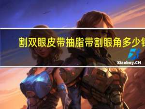 割双眼皮带抽脂带割眼角多少钱？割双眼皮一般多少钱