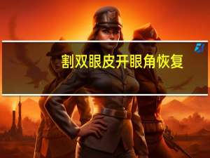割双眼皮开眼角恢复，割双眼皮和开眼角，大概需要恢复多久