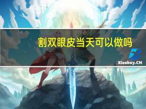 割双眼皮当天可以做吗(当天挂号当天能割双眼皮么)