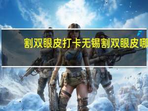 割双眼皮打卡 无锡割双眼皮哪个医院好