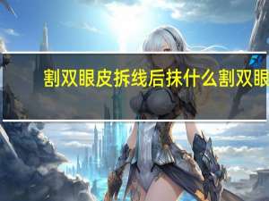 割双眼皮拆线后抹什么 割双眼皮拆线后可以涂疤克