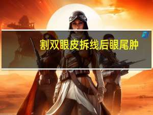 割双眼皮拆线后眼尾肿？双眼皮拆线后眼尾分叉多久能恢复